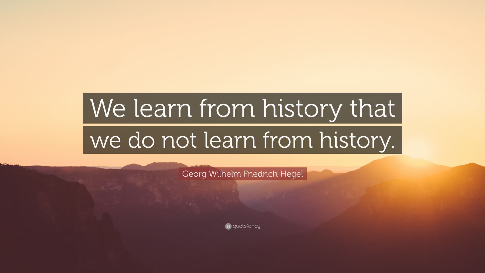 Georg Wilhelm Friedrich Hegel Quote: “We learn from history that we do ...