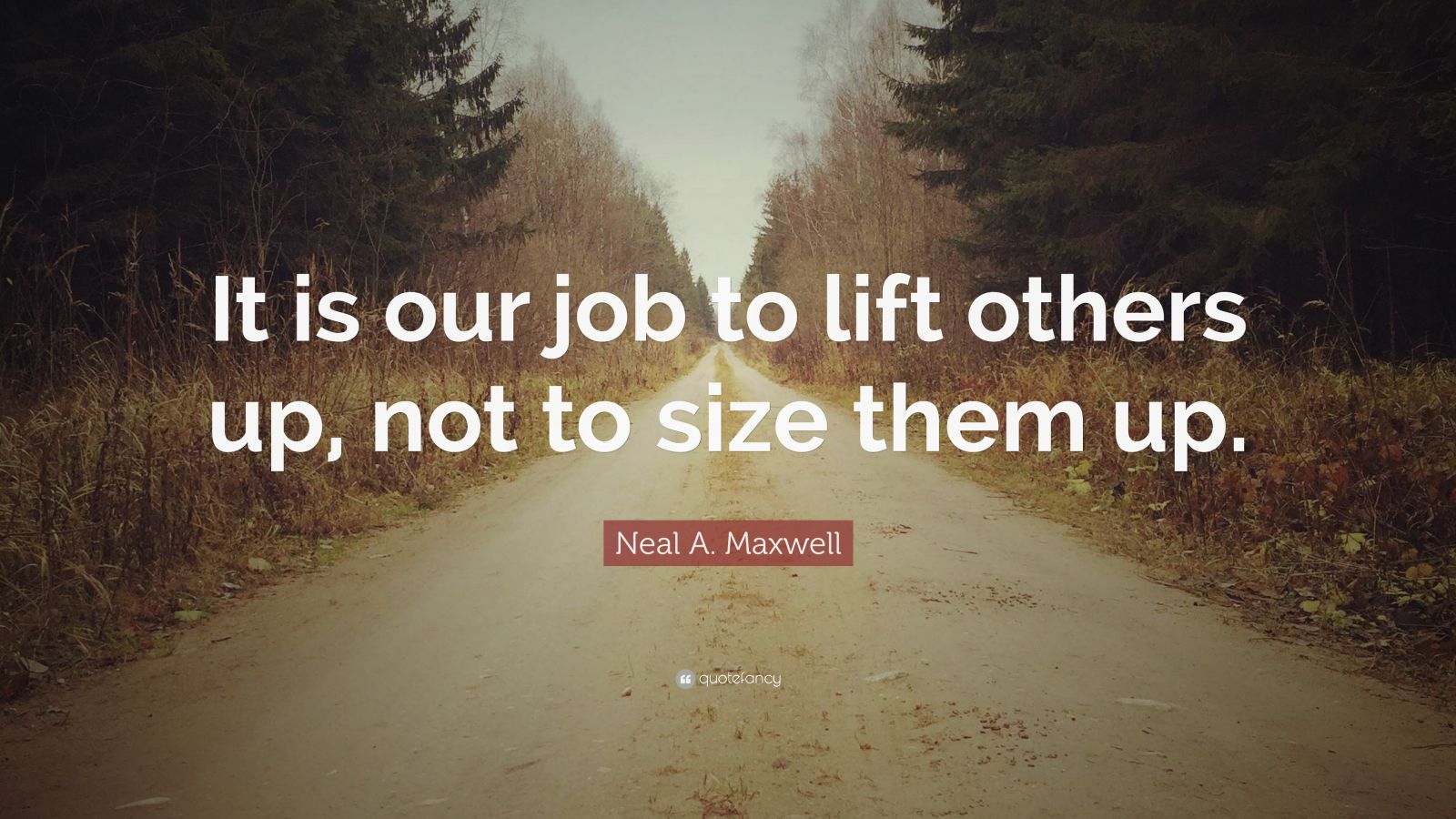 Neal A. Maxwell Quote: “It is our job to lift others up, not to size