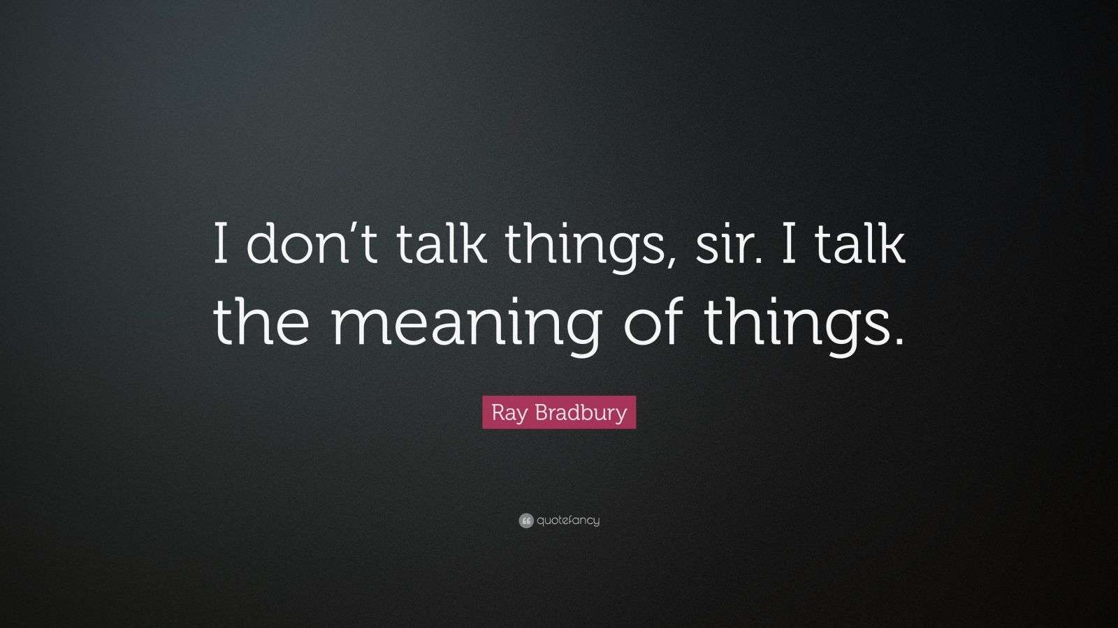 Ray Bradbury Quote “I don’t talk things, sir. I talk the meaning of
