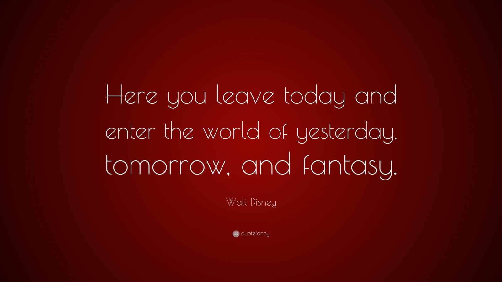 Walt Disney Quote: “Here you leave today and enter the world of