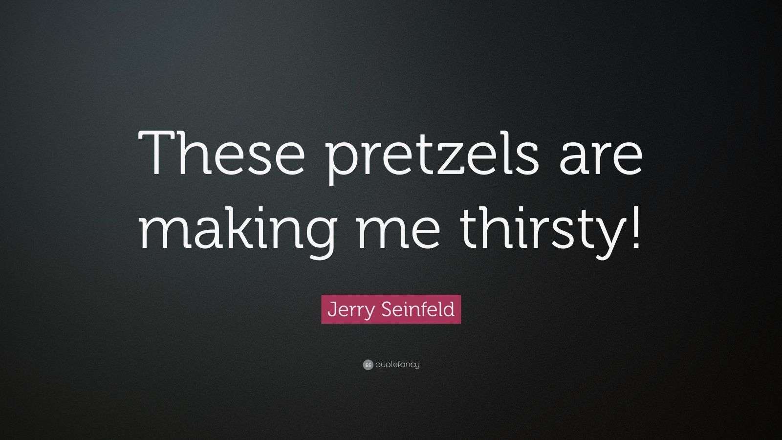 Jerry Seinfeld Quote “These pretzels are making me thirsty!” (12