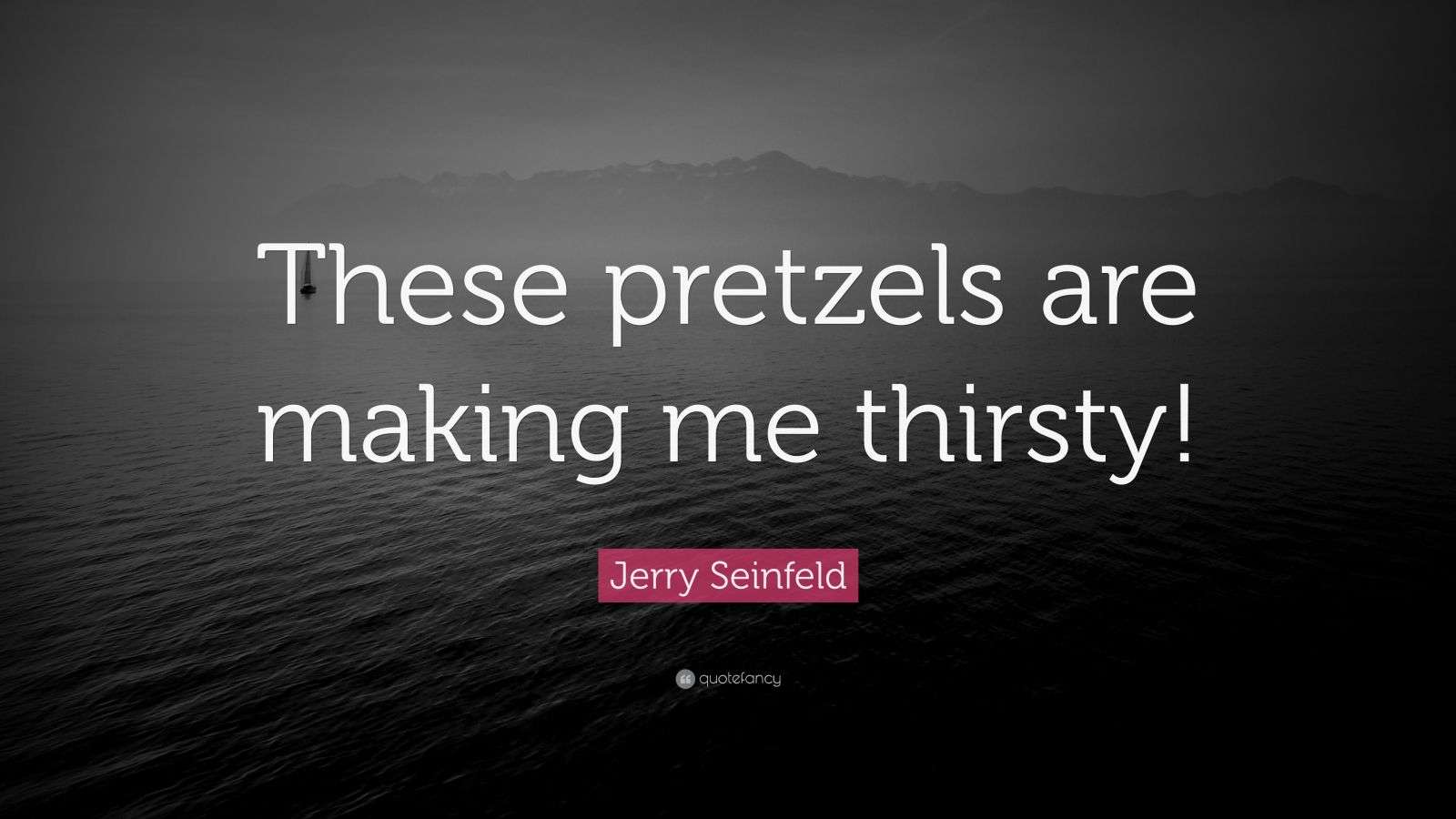 Jerry Seinfeld Quote “These pretzels are making me thirsty!” (12
