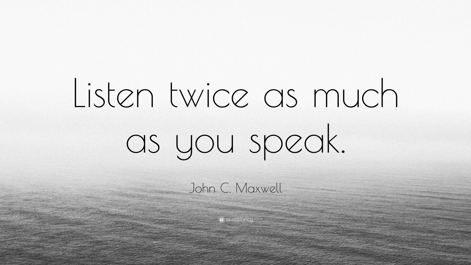 John C. Maxwell Quote: “Listen twice as much as you speak.” (12 ...