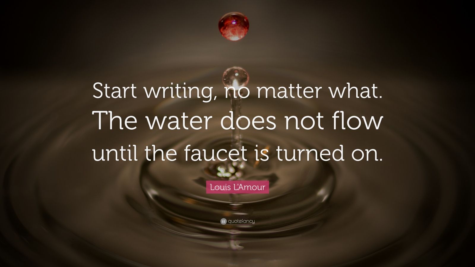 Louis L&#39;Amour Quote: “Start writing, no matter what. The water does not flow until the faucet is ...