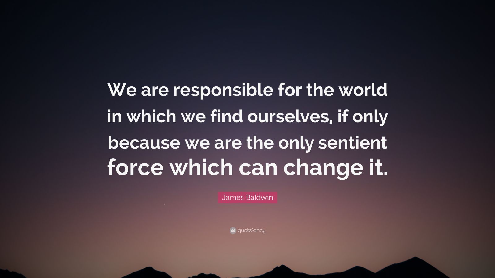 James Baldwin Quote: “We are responsible for the world in which we find ...