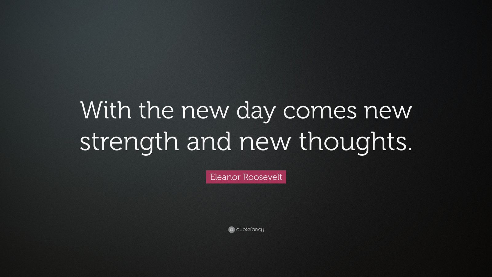 Eleanor Roosevelt Quote: “With the new day comes new strength and new ...