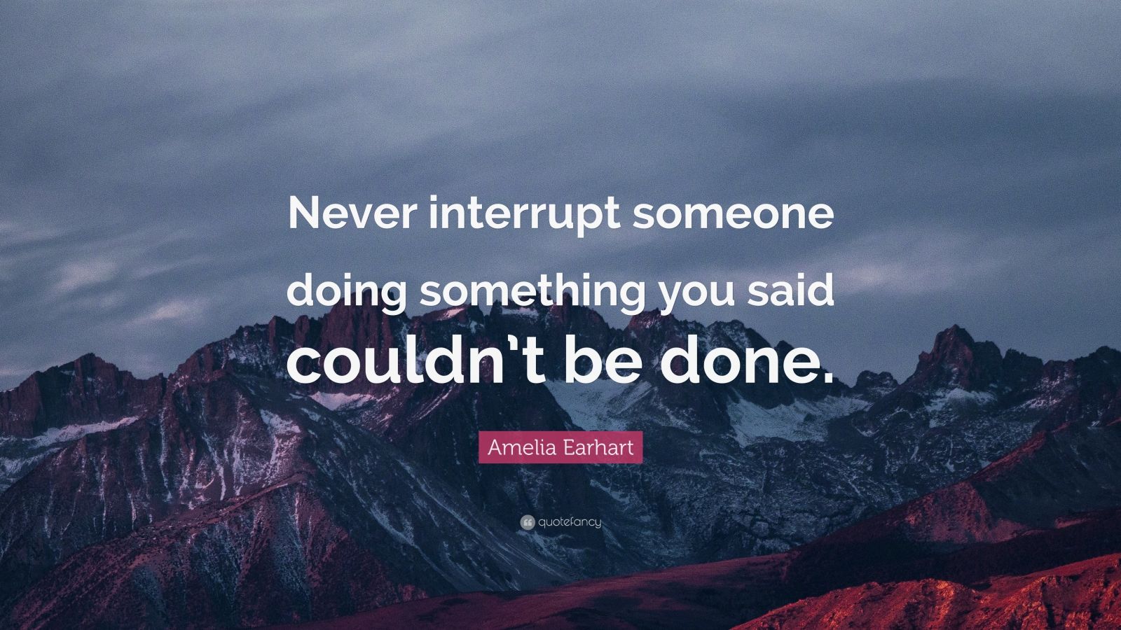 Amelia Earhart Quote: “Never interrupt someone doing something you said ...