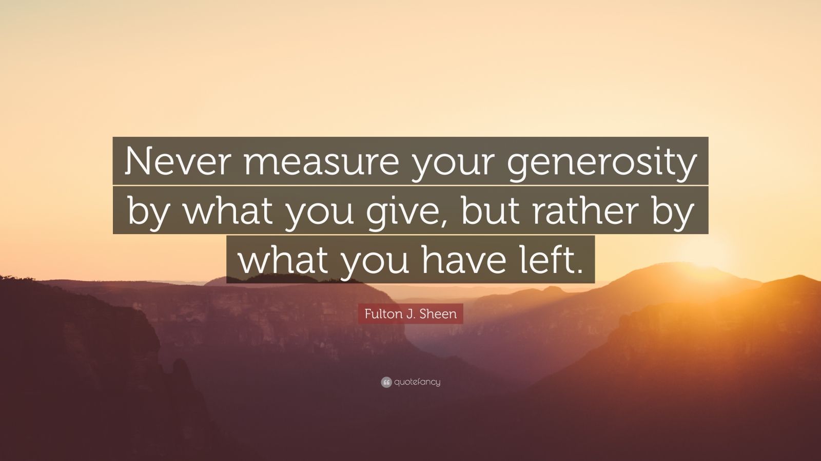 Fulton J. Sheen Quote: “Never measure your generosity by what you give ...