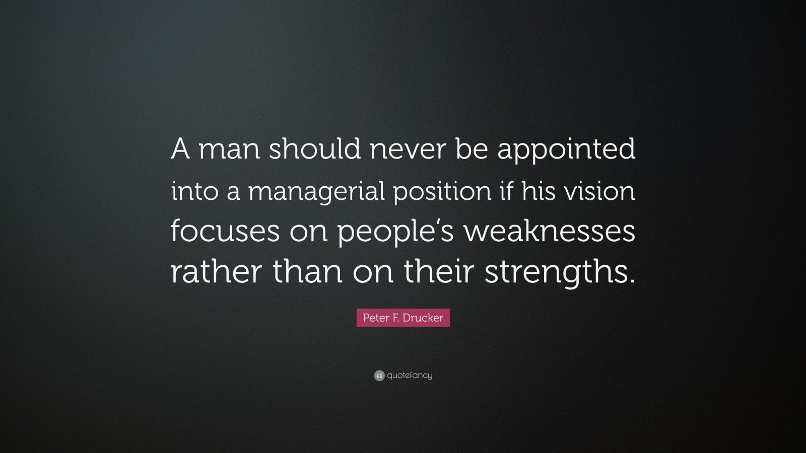 Peter F. Drucker Quote: “A man should never be appointed into a