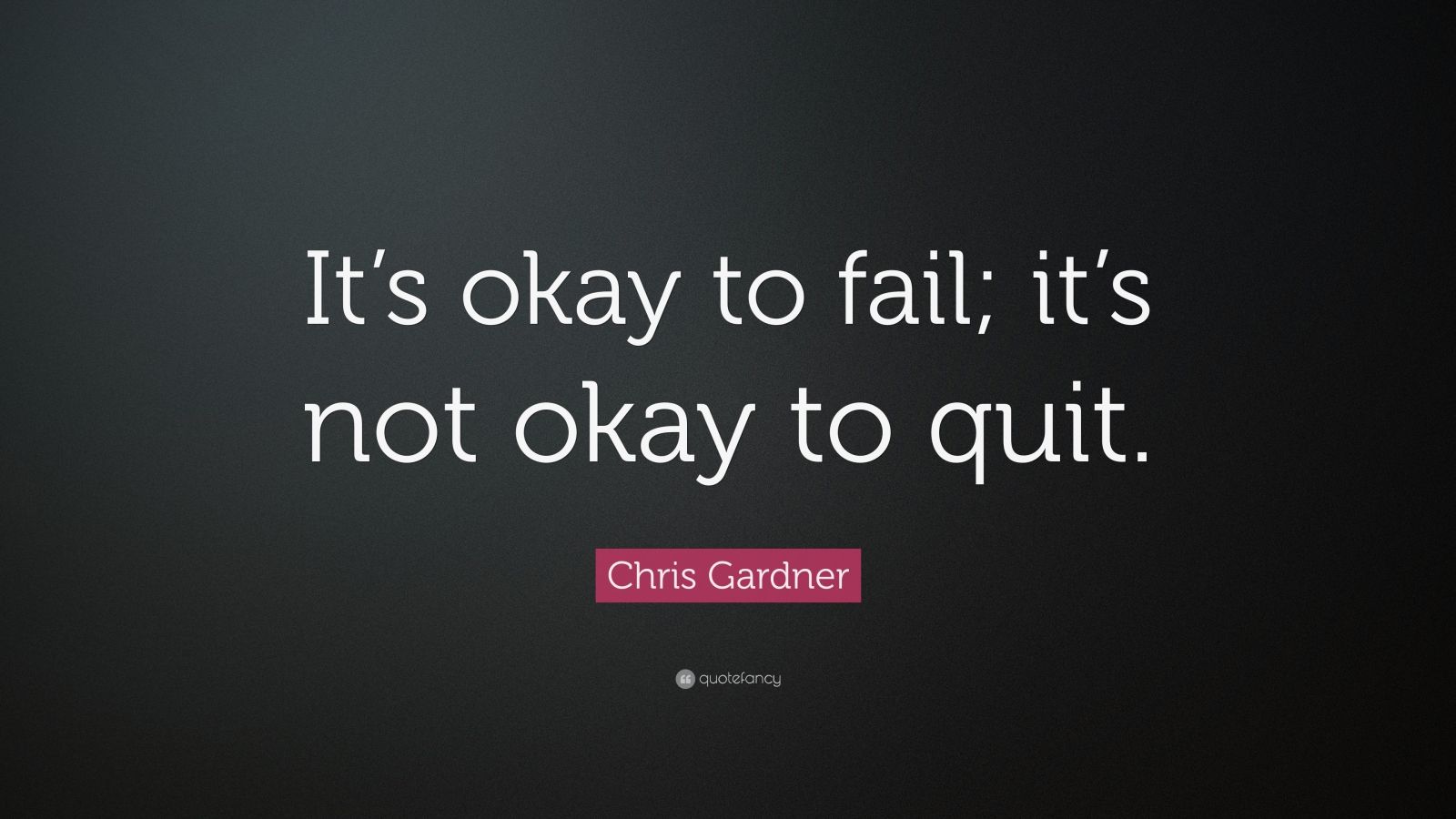 Chris Gardner Quote: “It’s Okay To Fail; It’s Not Okay To Quit.” (12 ...