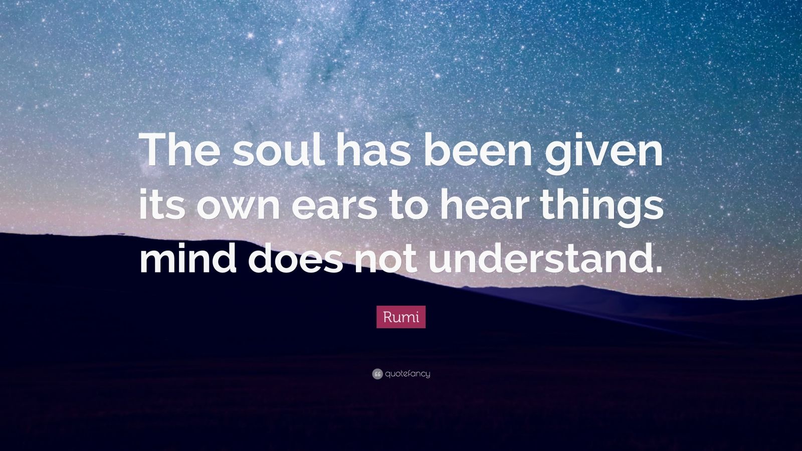 Rumi Quote: “The soul has been given its own ears to hear things mind ...