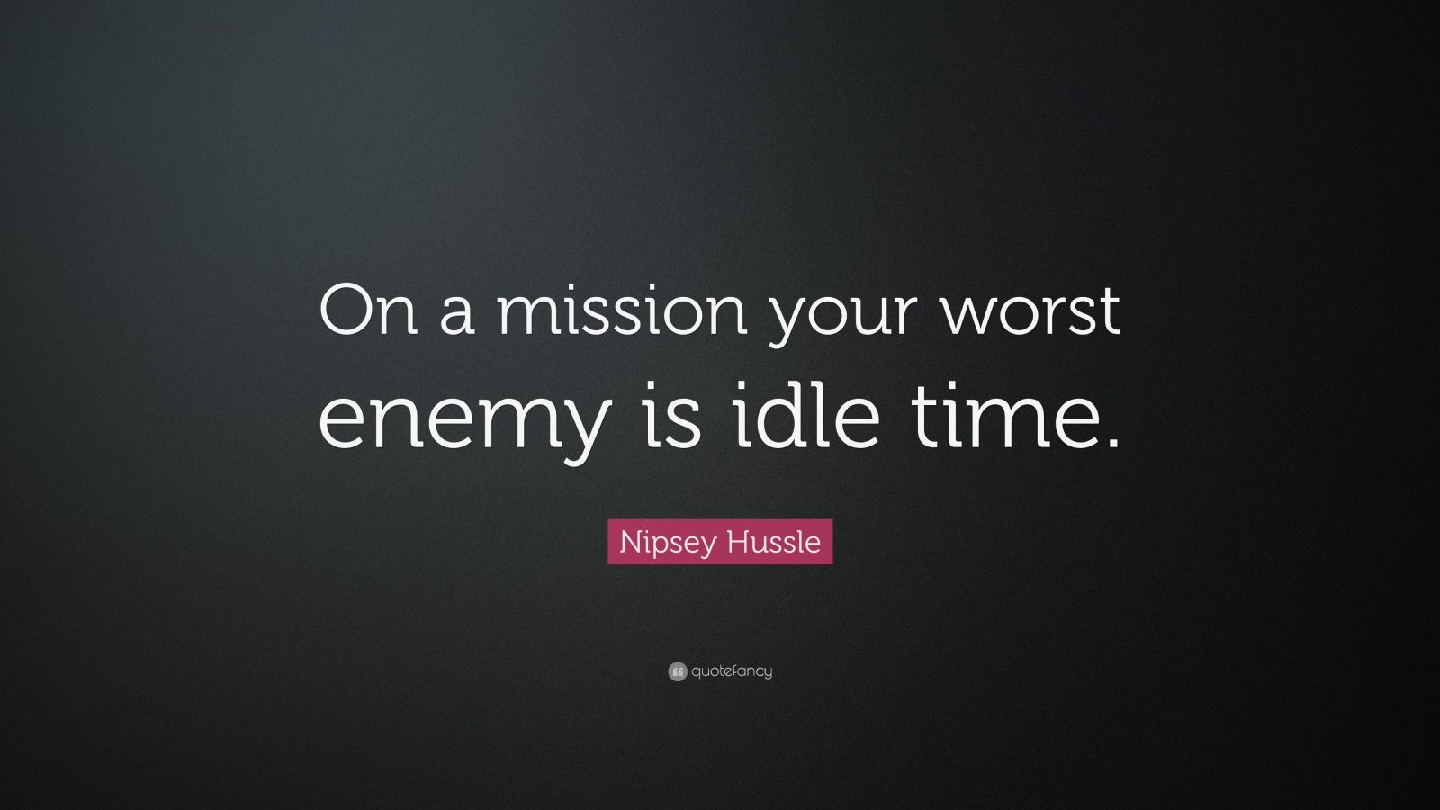 2108458 Nipsey Hussle Quote On a mission your worst enemy is idle time