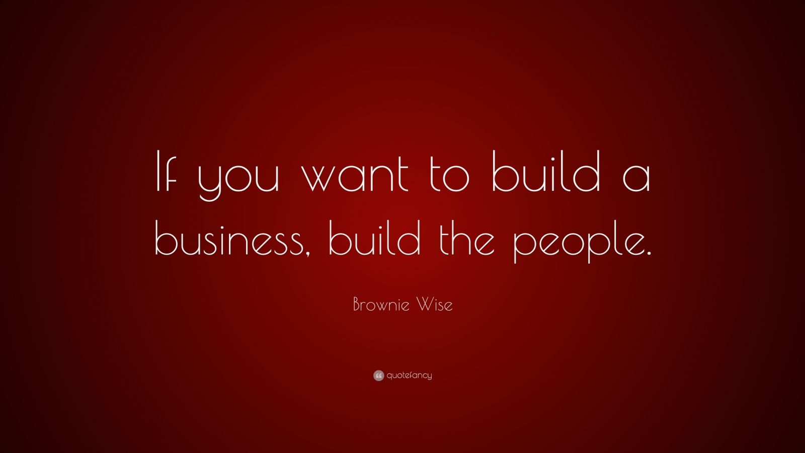 Brownie Wise Quote: “If you want to build a business, build the people ...