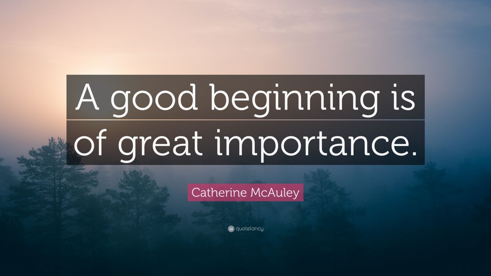 Catherine McAuley Quote “A good beginning is of great importance.” (12