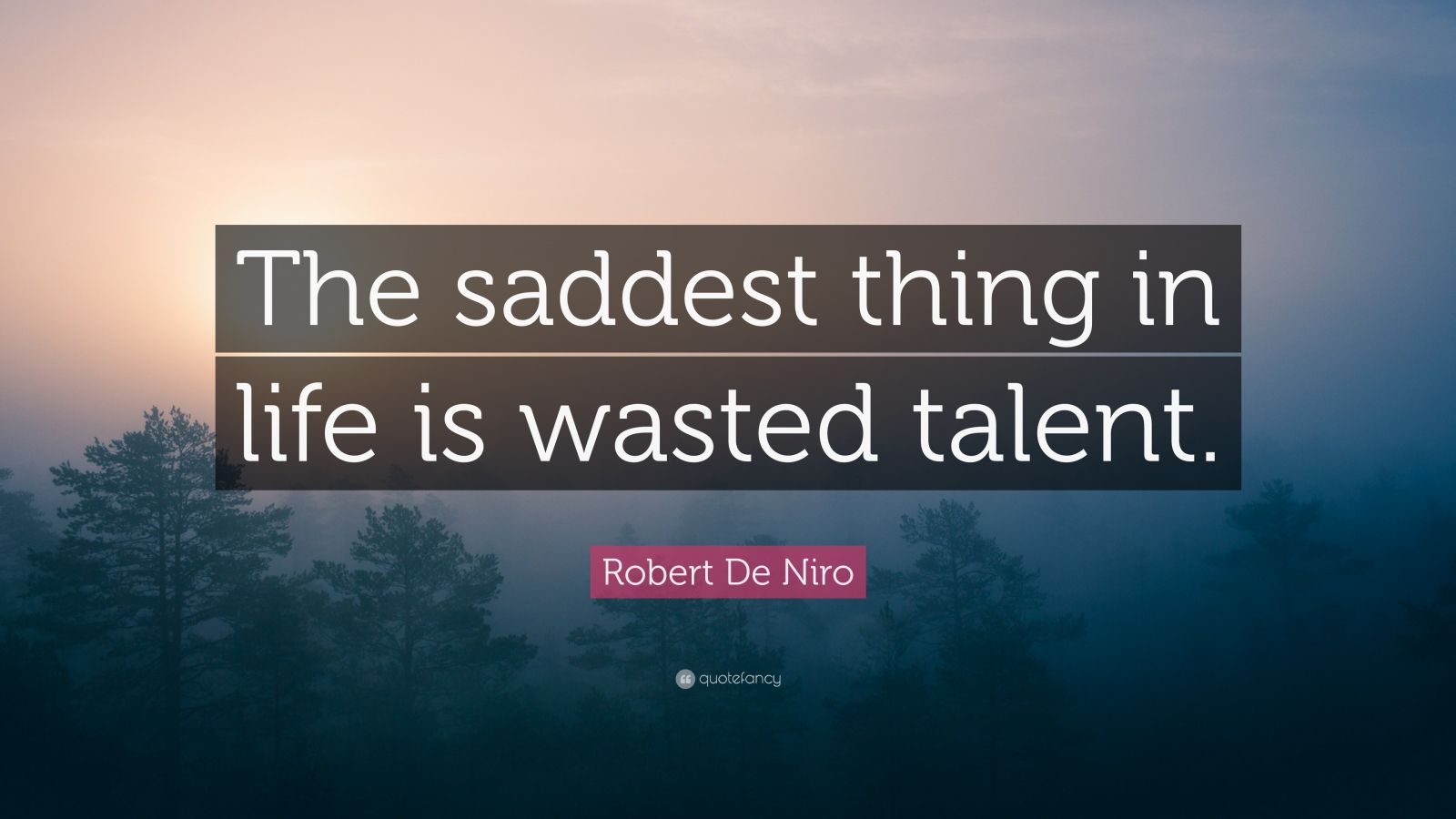 Robert De Niro Quote: “The saddest thing in life is wasted talent.” (12