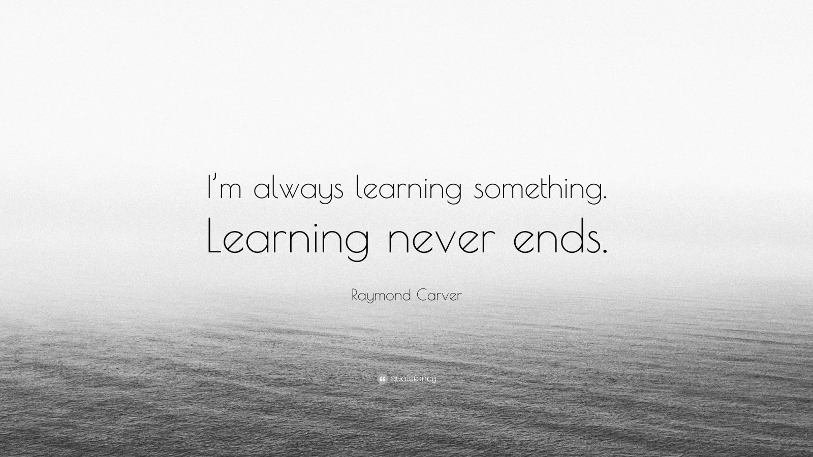 Raymond Carver Quote: “I’m always learning something. Learning never ...