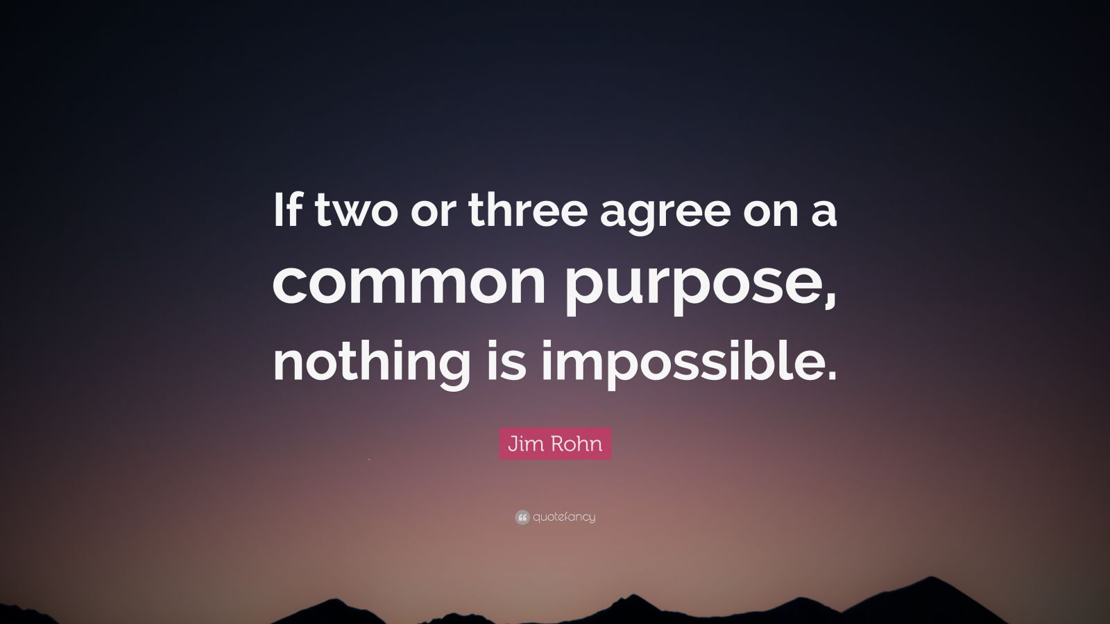 Jim Rohn Quote: “If two or three agree on a common purpose, nothing is ...