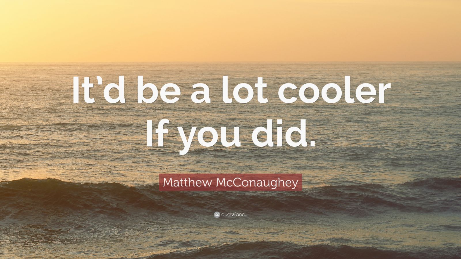 Matthew McConaughey Quote “It’d be a lot cooler If you did.” (9