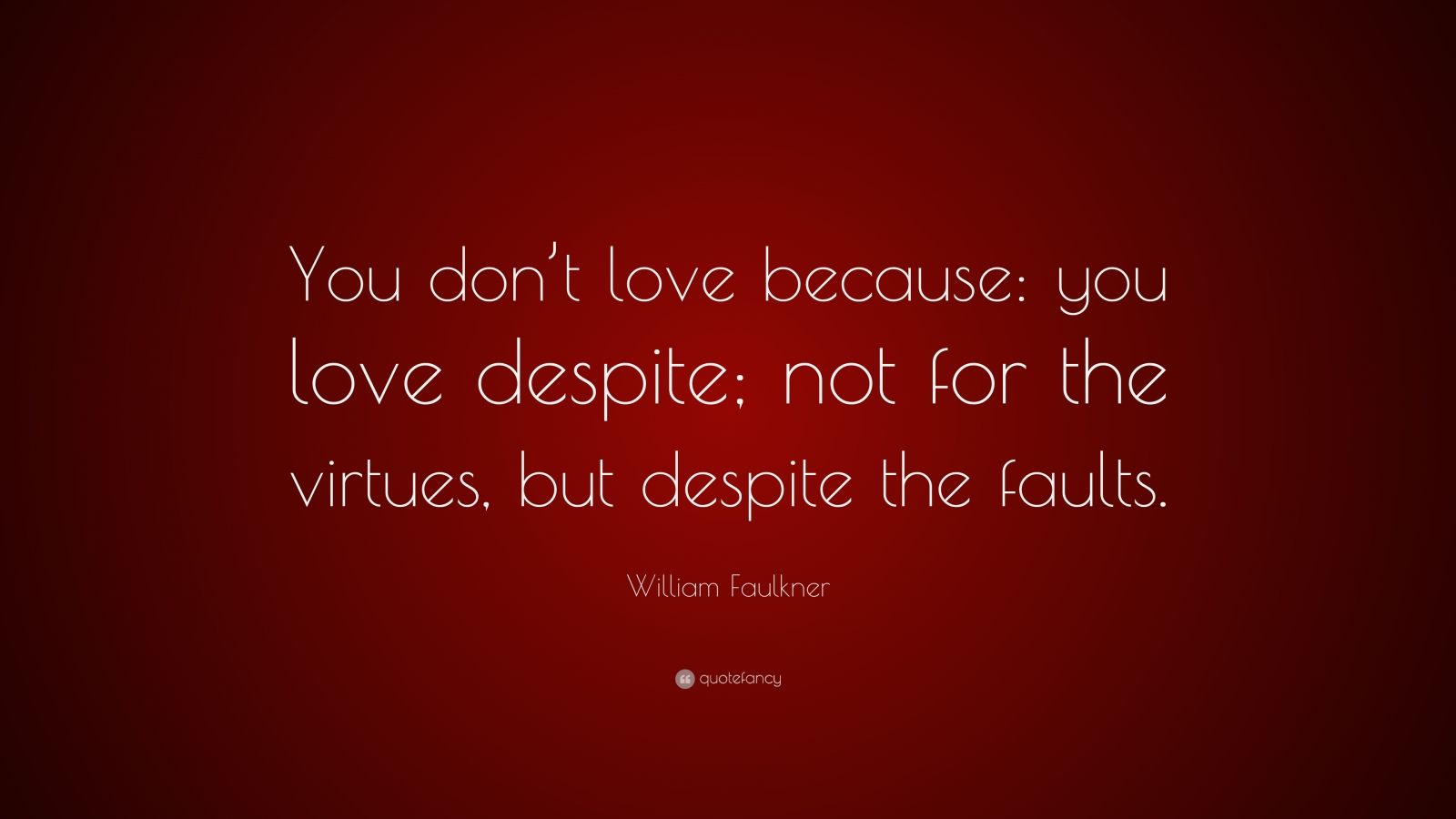 William Faulkner Quote: “You don’t love because: you love despite; not ...