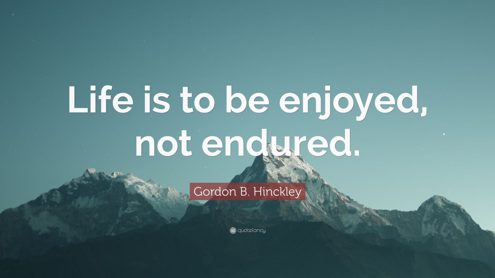 Gordon B. Hinckley Quote “Life is to be enjoyed, not endured.” (10