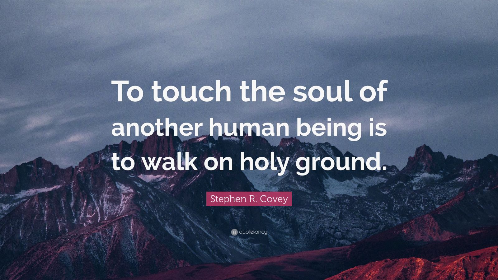 Stephen R. Covey Quote: “To touch the soul of another human being is to walk on holy ground
