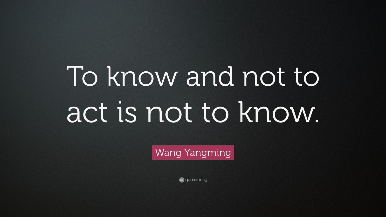 Wang Yangming Quote: “To know and not to act is not to know.” (9 ...