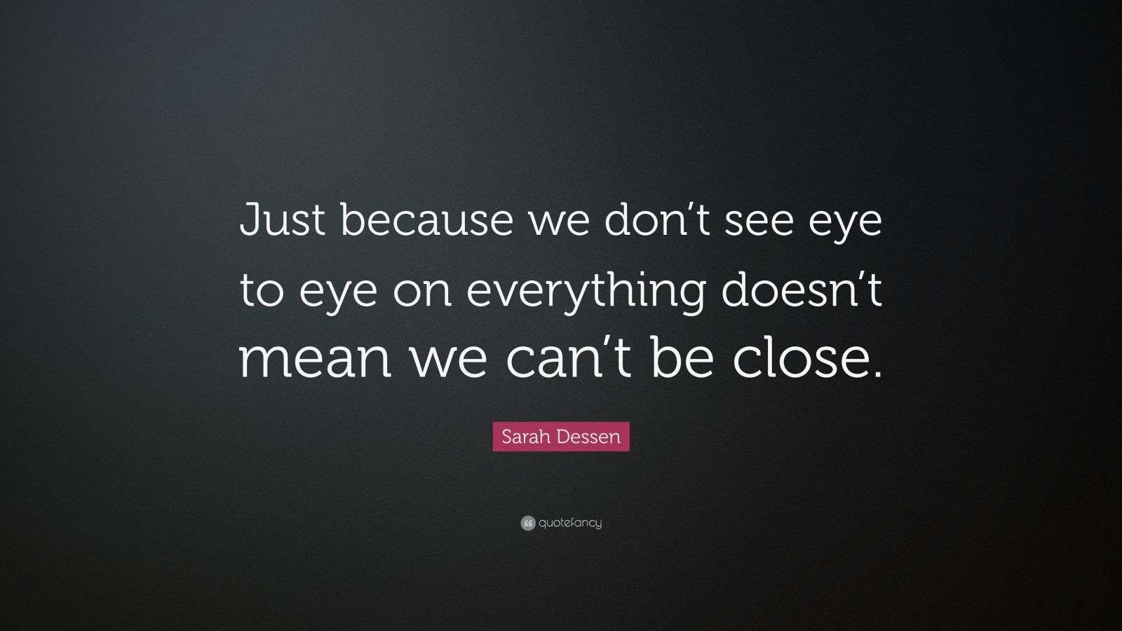 Sarah Dessen Quote “Just because we don’t see eye to eye on everything