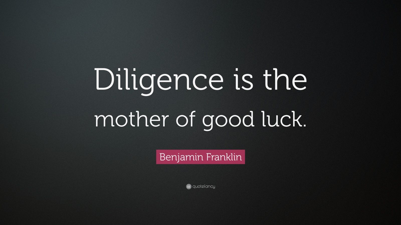 Benjamin Franklin Quote “Diligence is the mother of good luck.” (25