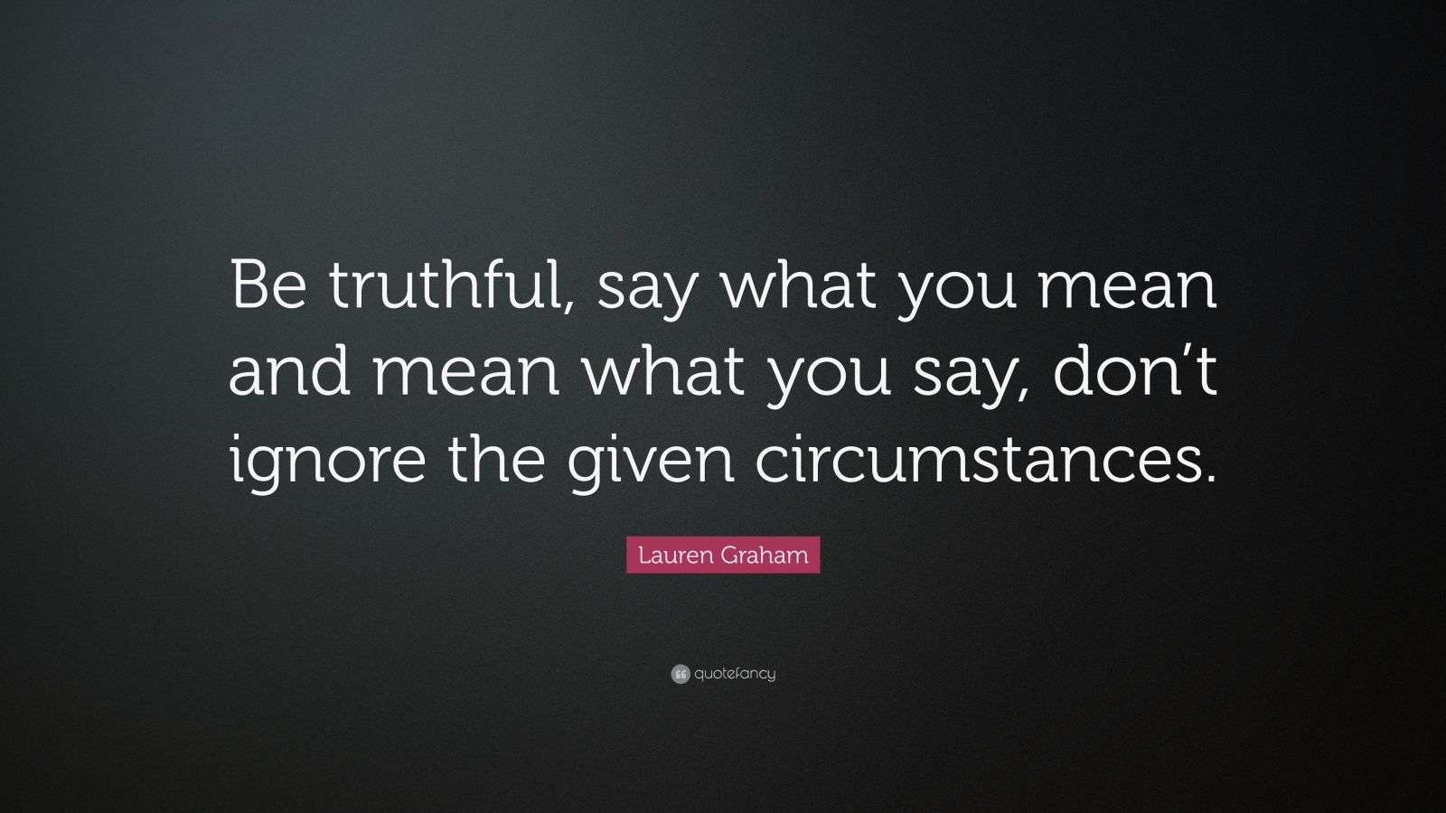 Lauren Graham Quote “Be truthful, say what you mean and mean what you