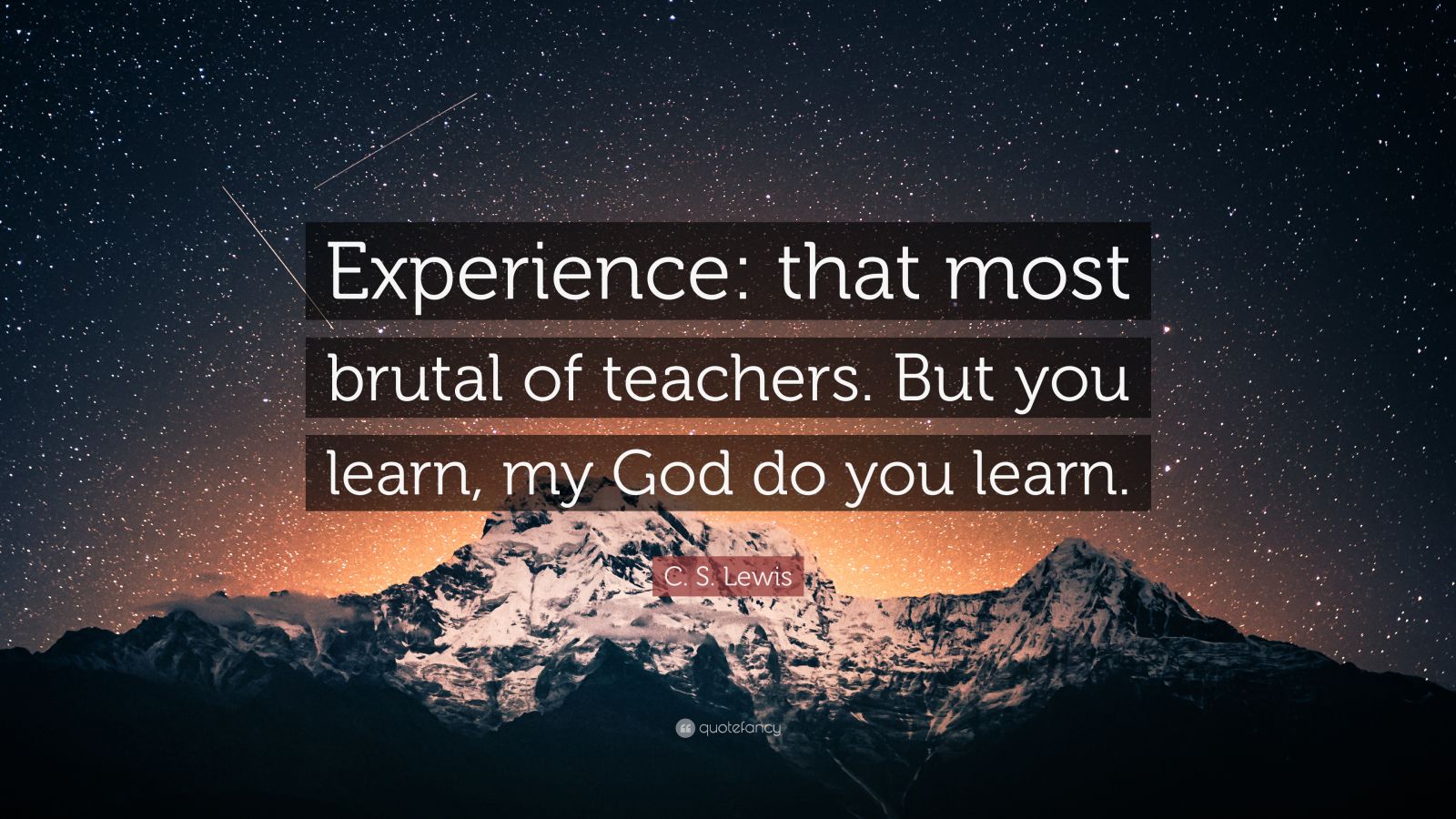 C. S. Lewis Quote: “Experience: that most brutal of teachers. But you ...