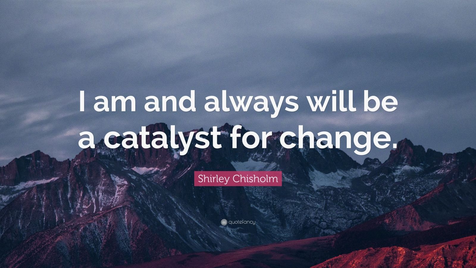 Shirley Chisholm Quote: “I am and always will be a catalyst for change ...