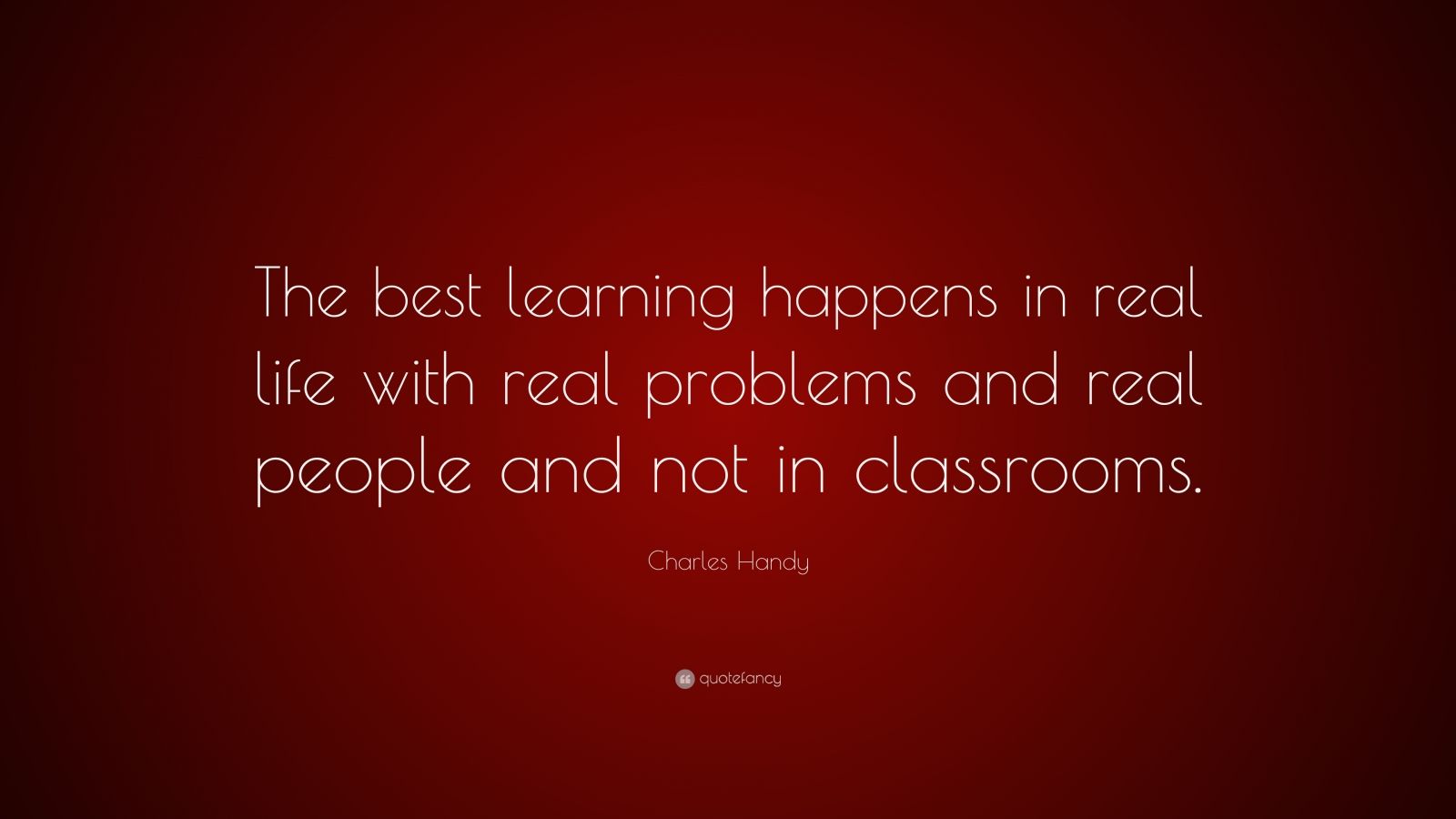 Charles Handy Quote: “The best learning happens in real life with real ...