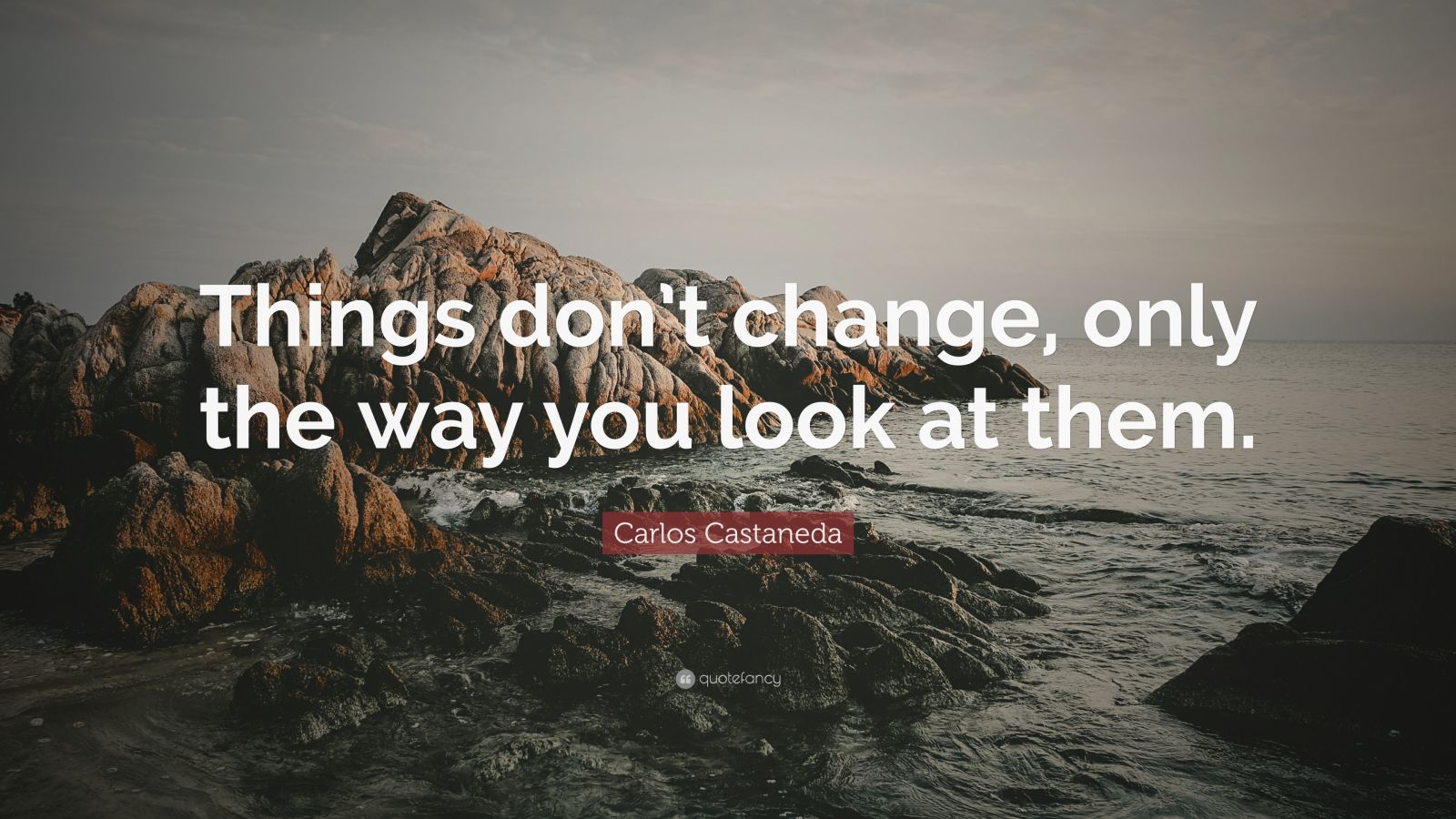 Carlos Castaneda Quote: “Things don’t change, only the way you look at ...