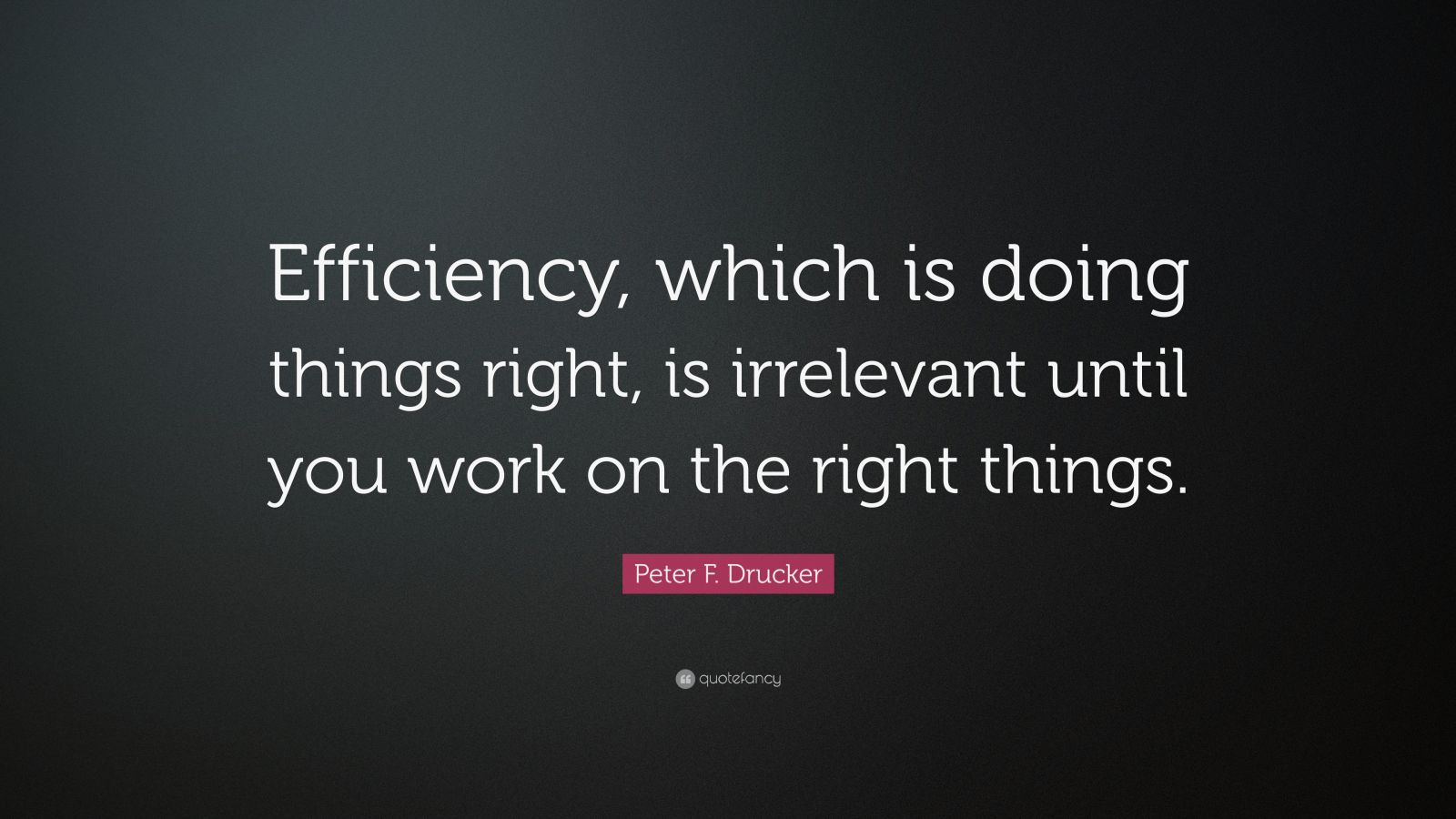 Peter F. Drucker Quote: “Efficiency, which is doing things right, is ...