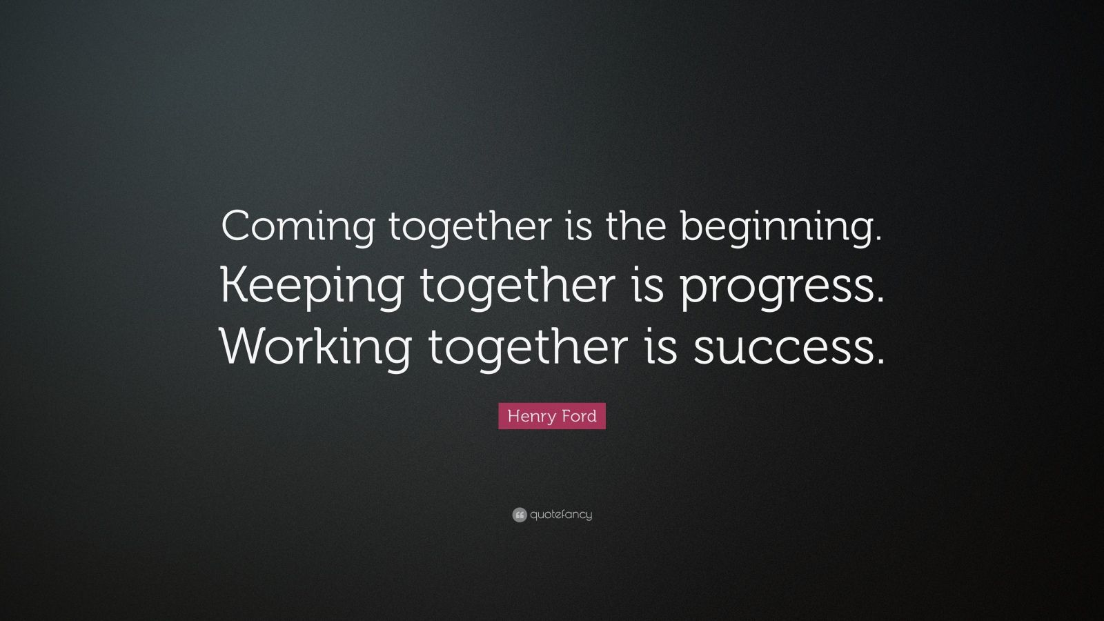 Henry Ford Quote: “Coming together is the beginning. Keeping together ...