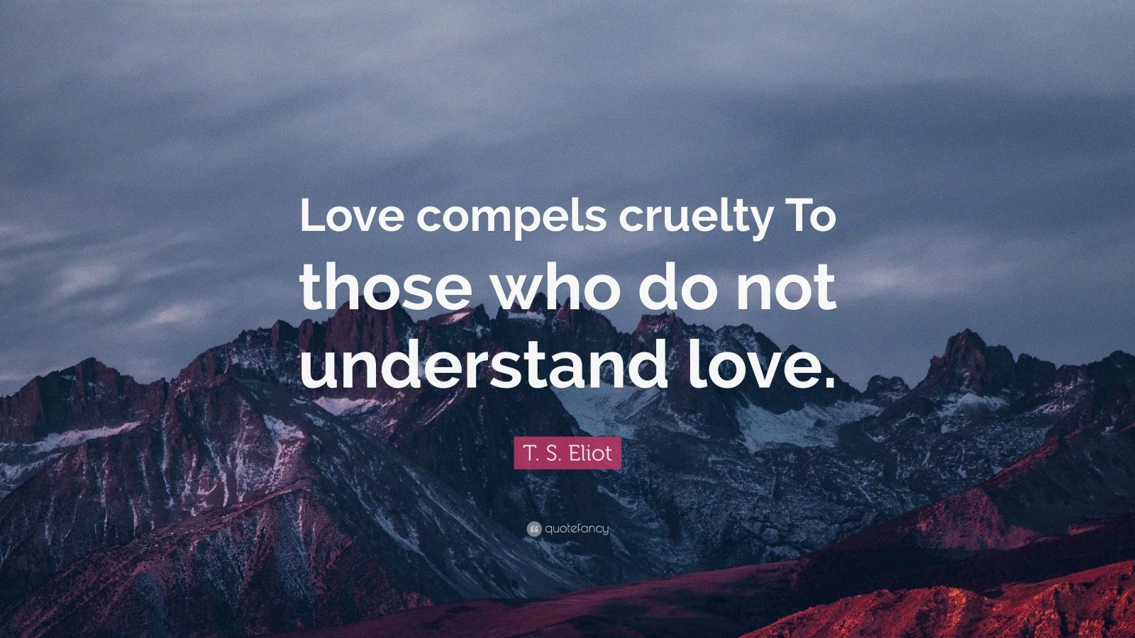 T. S. Eliot Quote: “Love compels cruelty To those who do not understand ...