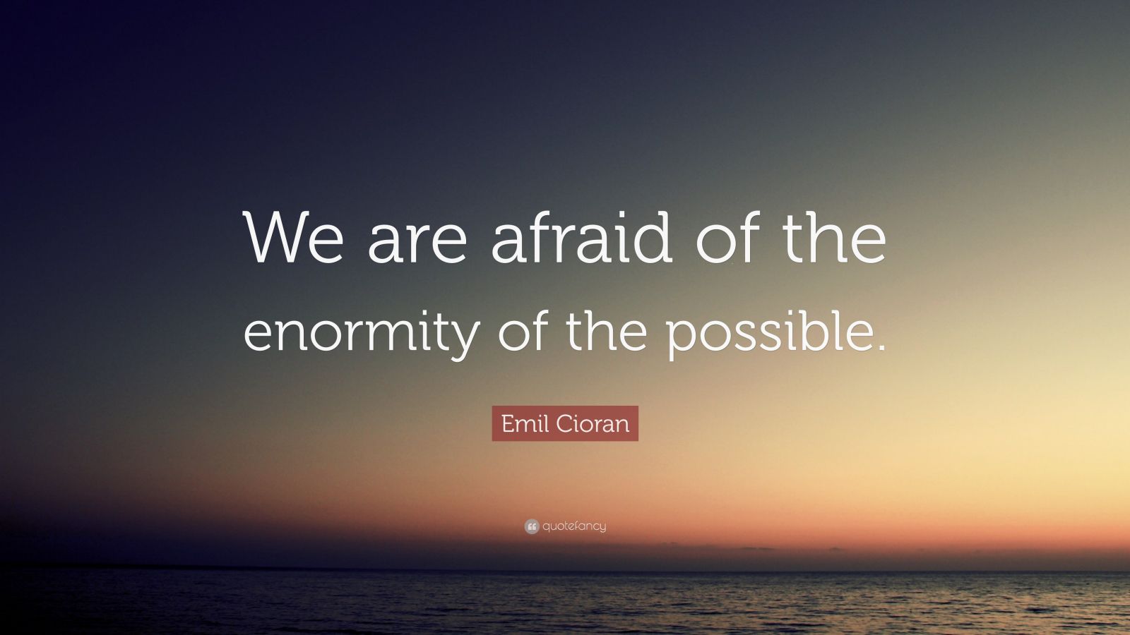 emil-cioran-quote-we-are-afraid-of-the-enormity-of-the-possible-8