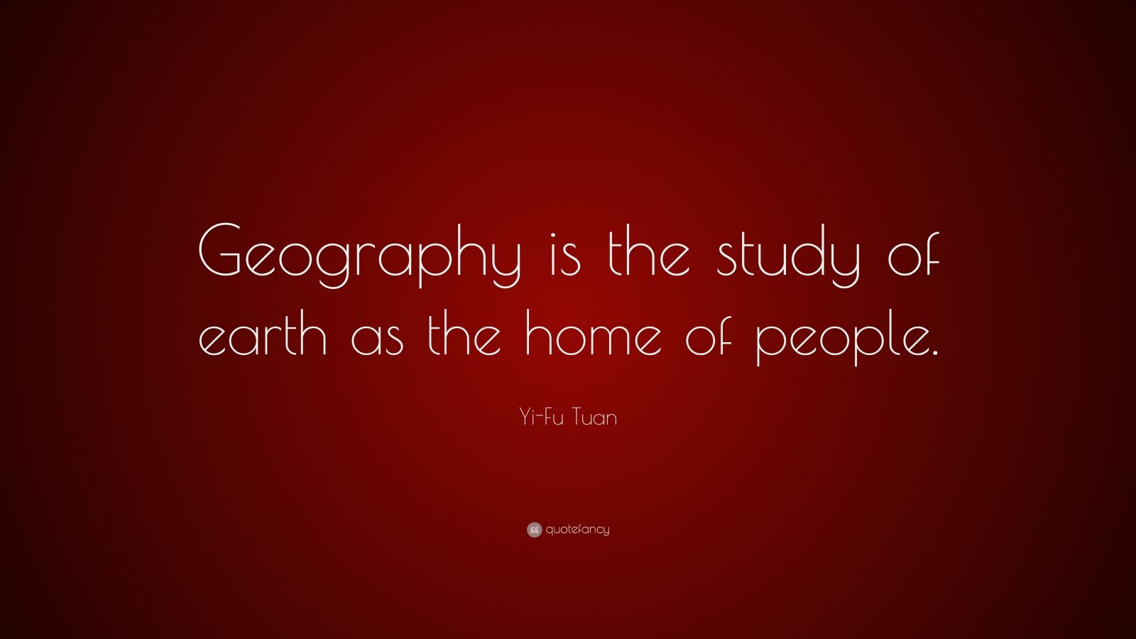 Yi-Fu Tuan Quote: “Geography is the study of earth as the home of ...