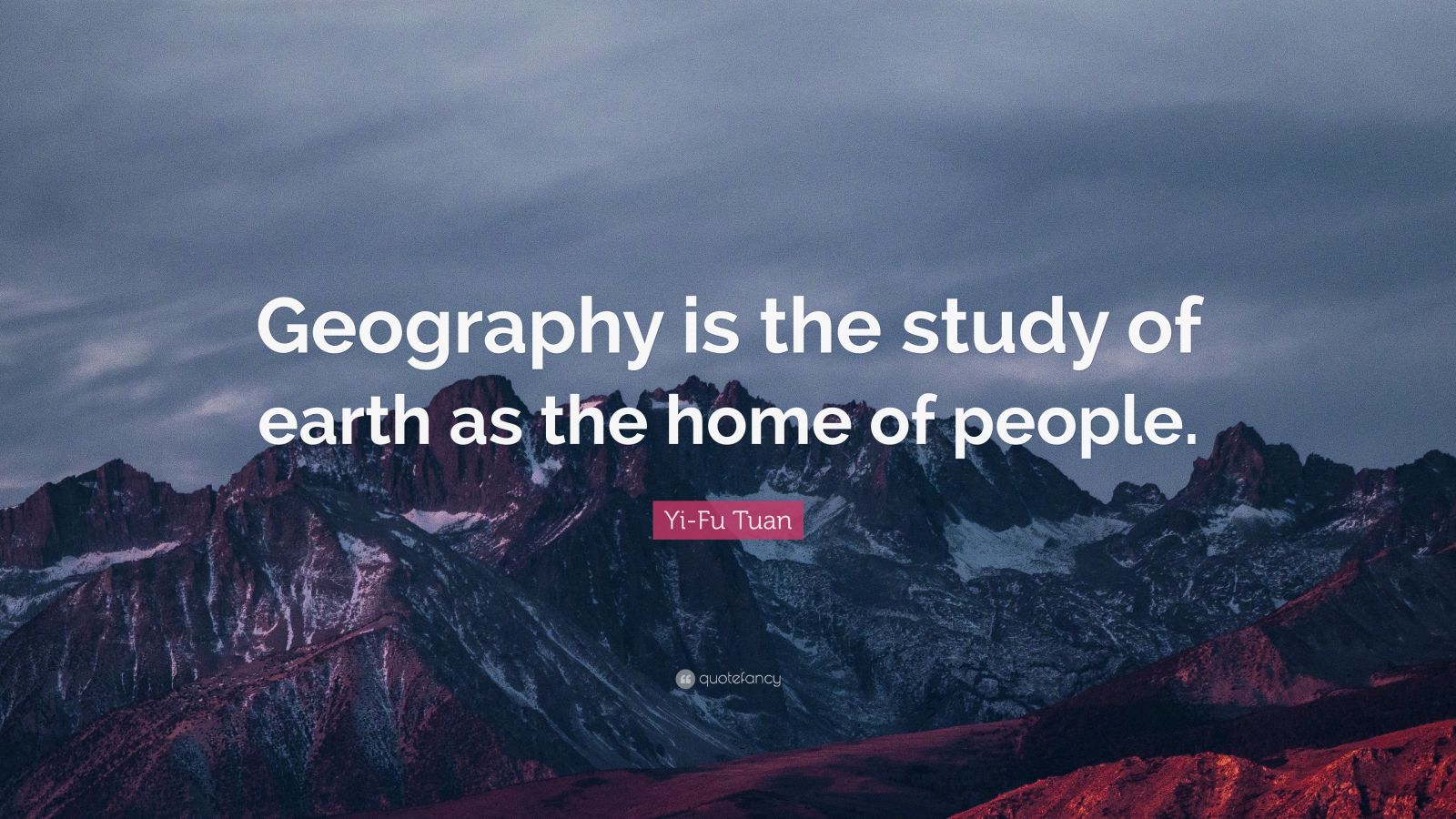 Yi-Fu Tuan Quote: “Geography is the study of earth as the home of ...