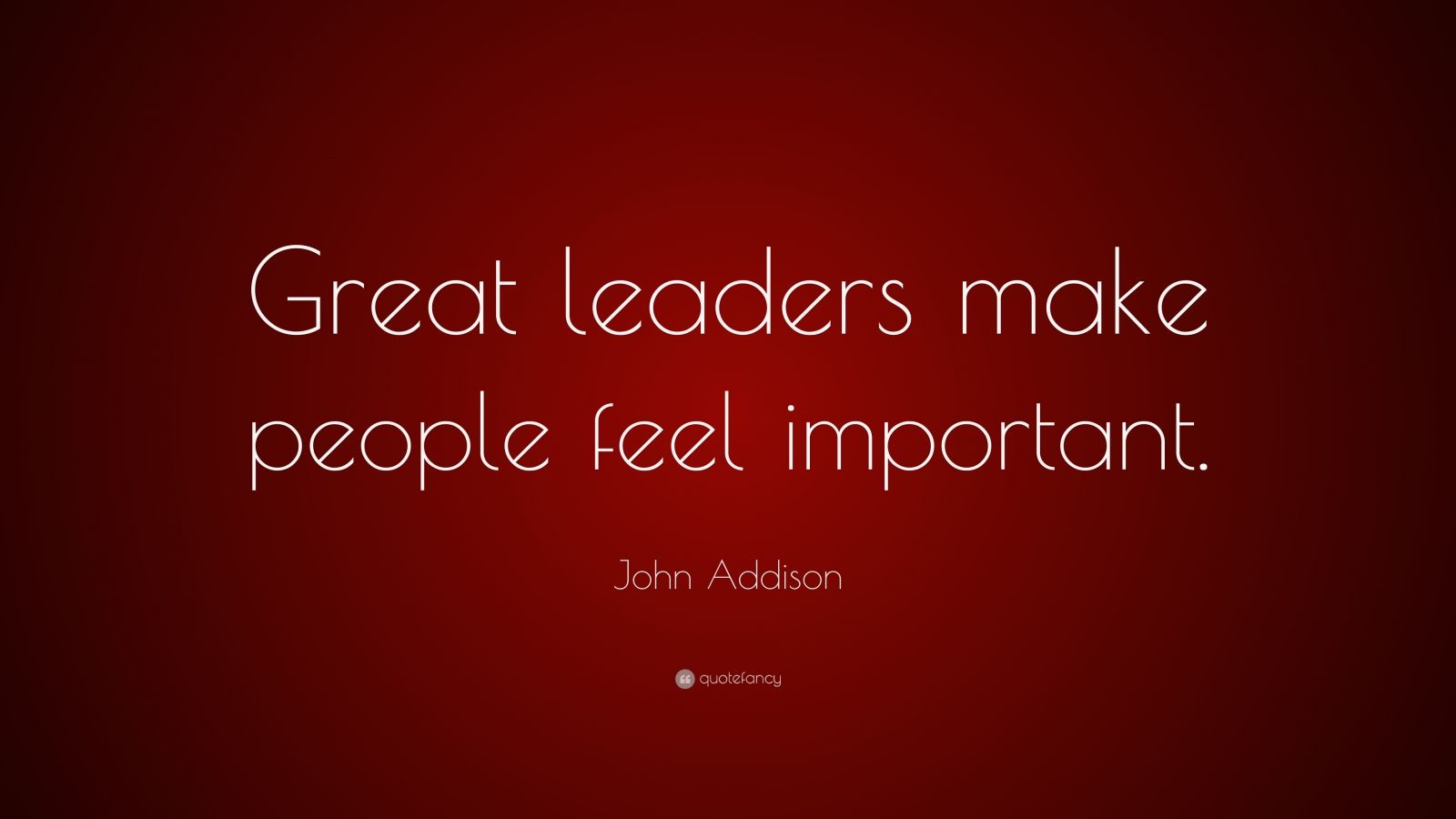 John Addison Quote: “Great leaders make people feel important.” (9 ...