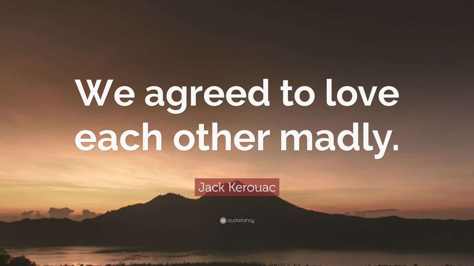 Jack Kerouac Quote: “We agreed to love each other madly.” (12 ...