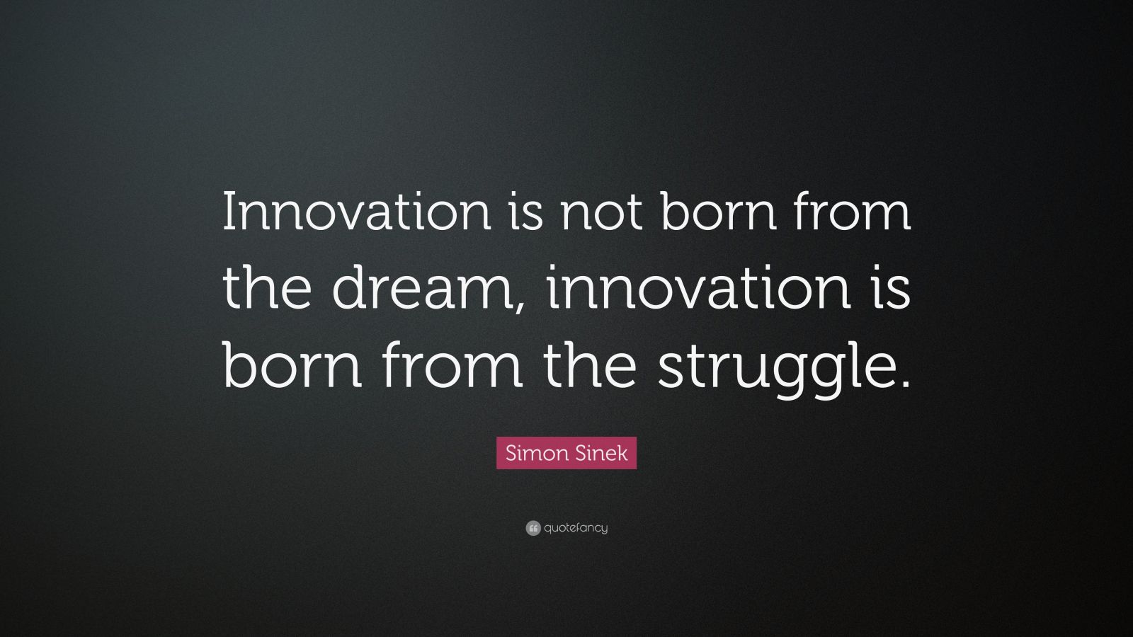 Simon Sinek Quote: “Innovation is not born from the dream, innovation ...