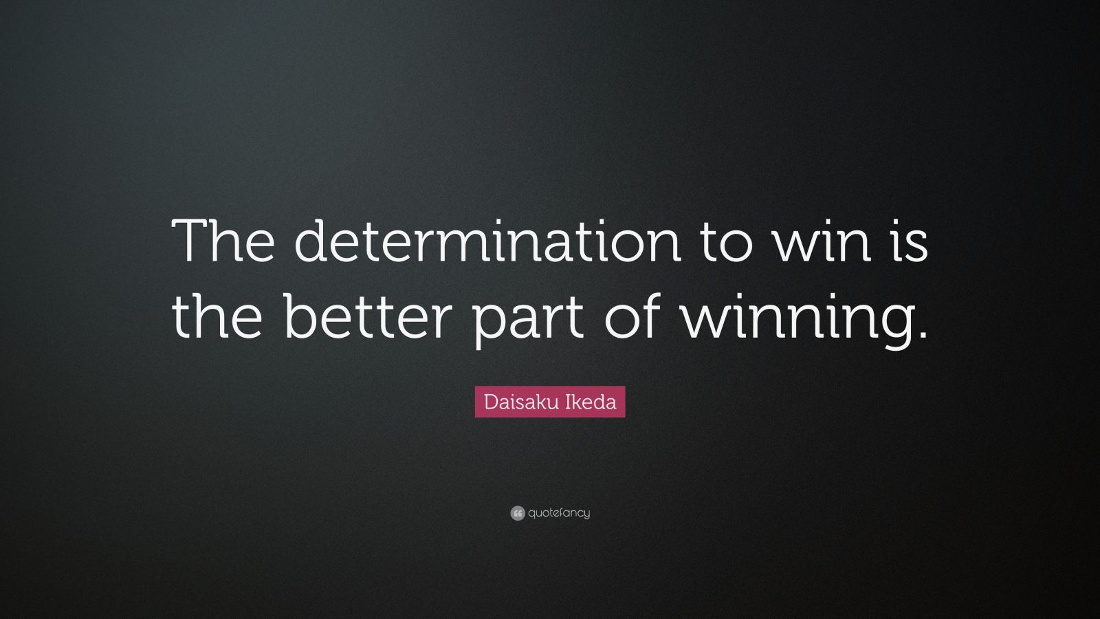 Daisaku Ikeda Quote: “The determination to win is the better part of ...