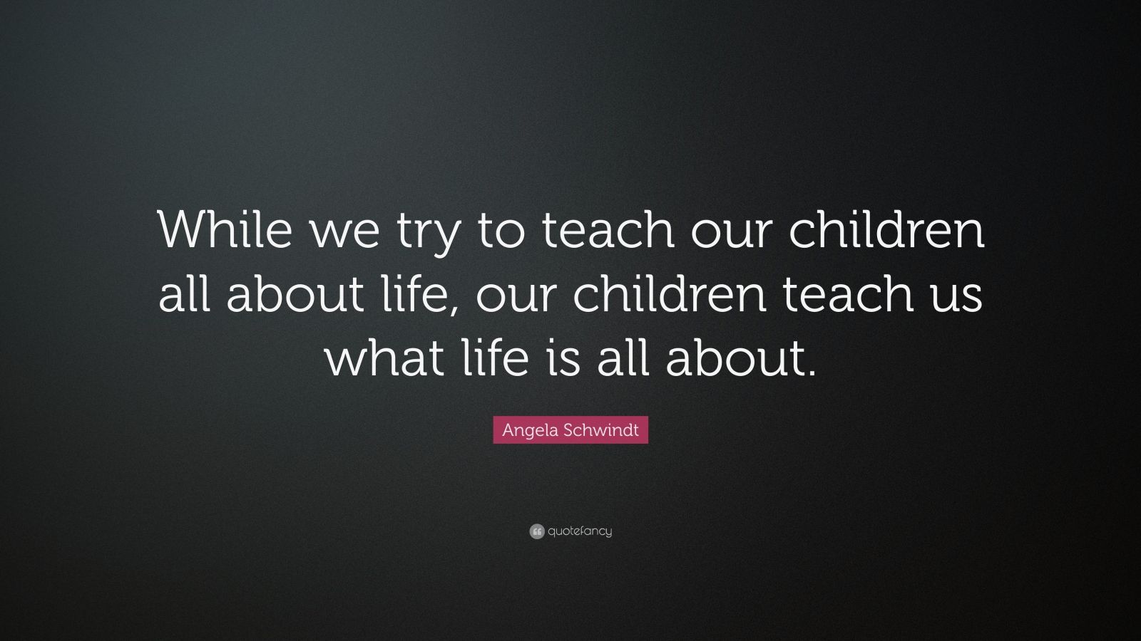 Angela Schwindt Quote: “While we try to teach our children all about ...