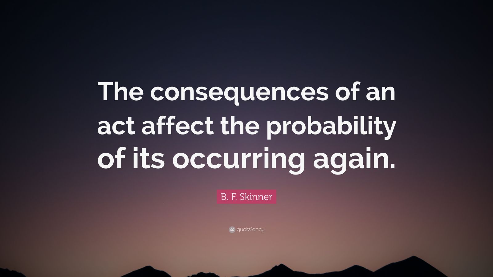 B. F. Skinner Quote: “The consequences of an act affect the probability ...