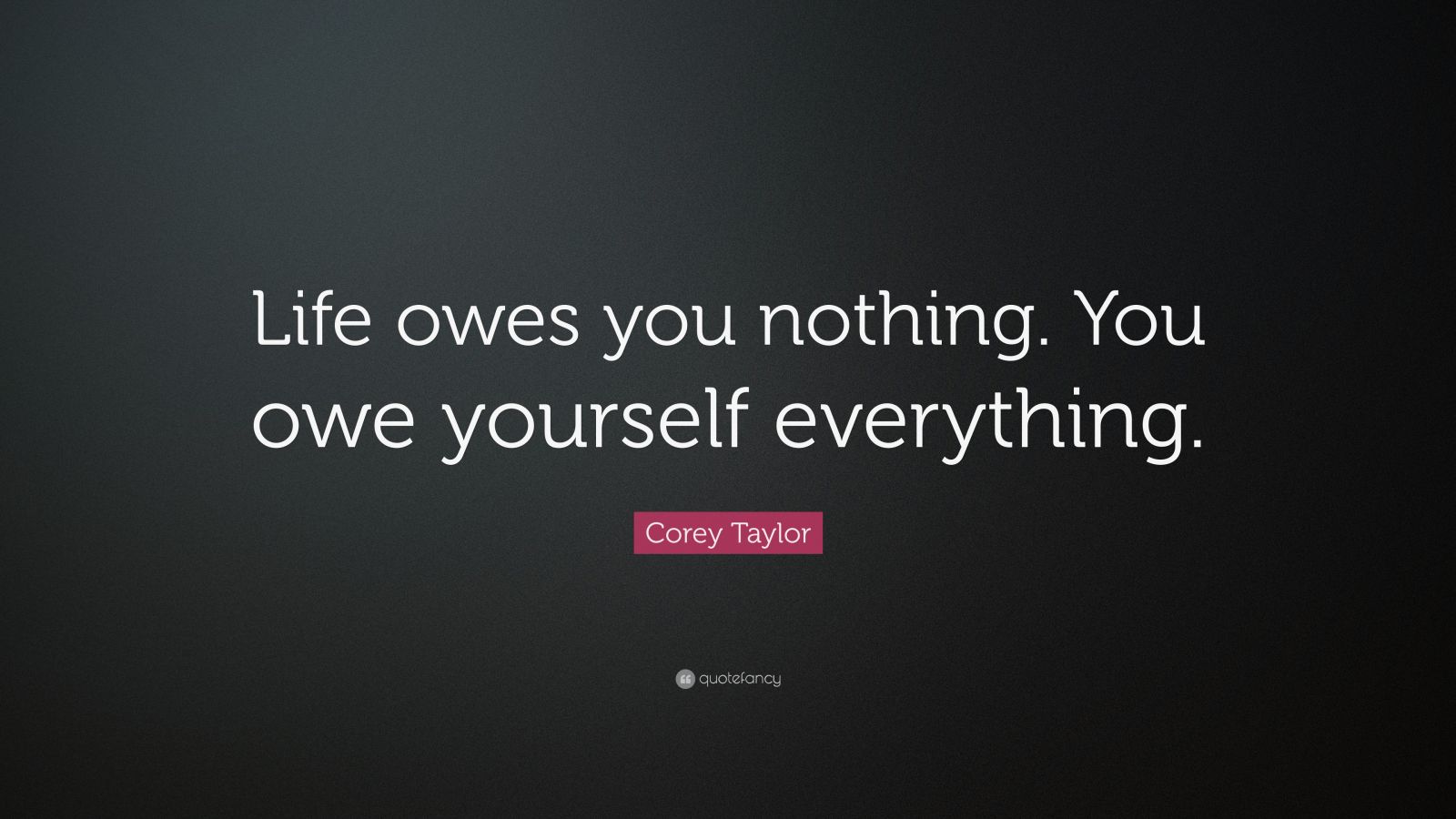 corey-taylor-quote-life-owes-you-nothing-you-owe-yourself-everything