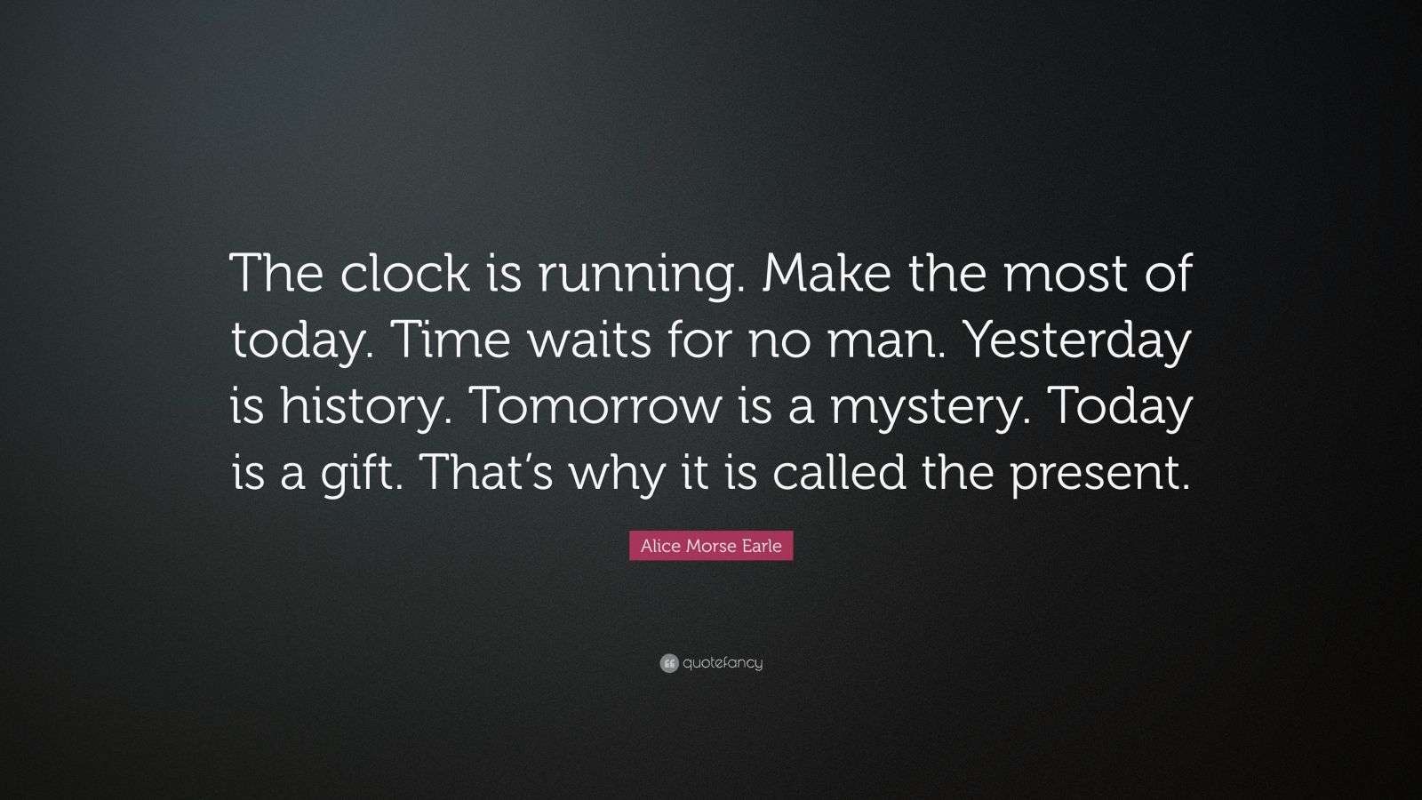 Alice Morse Earle Quote: “The clock is running. Make the most of today