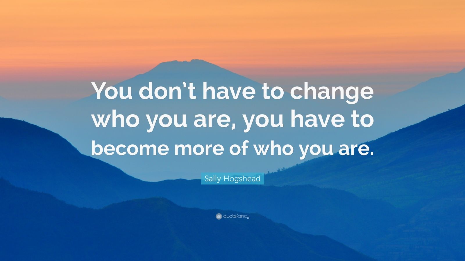 Sally Hogshead Quote: “You don’t have to change who you are, you have ...