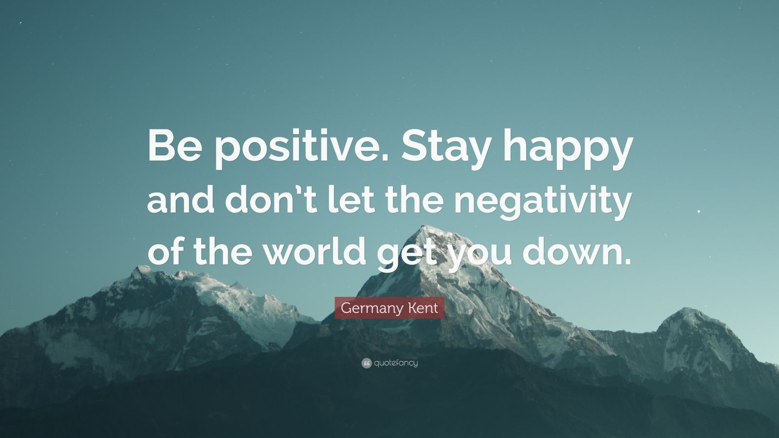 Germany Kent Quote: “be Positive. Stay Happy And Don’t Let The 