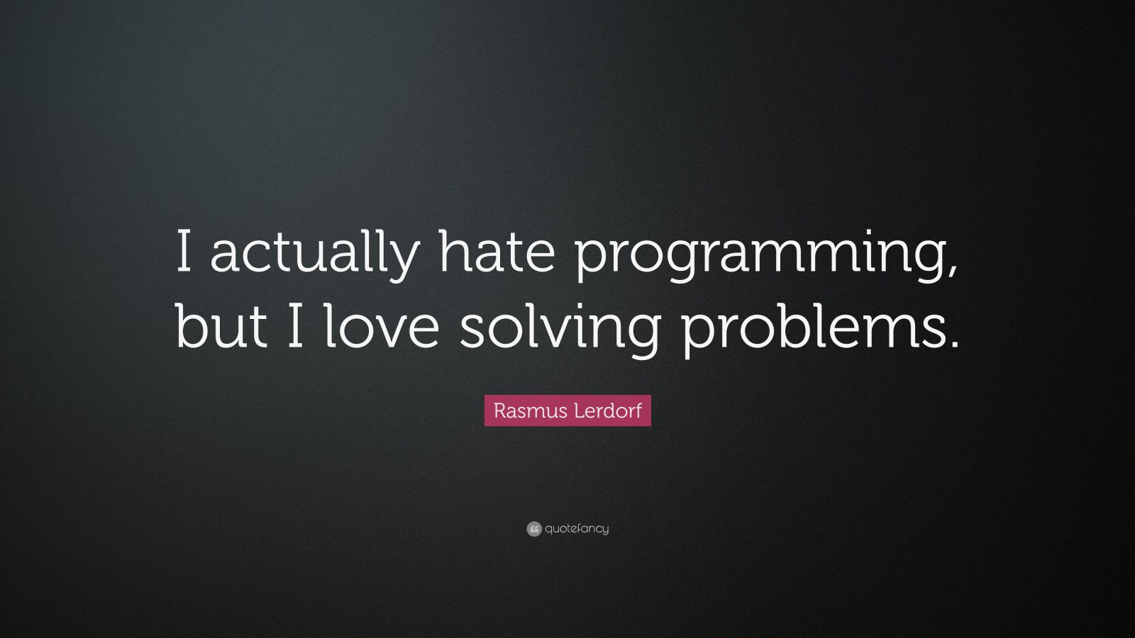 Rasmus Lerdorf Quote: "I actually hate programming, but I ...